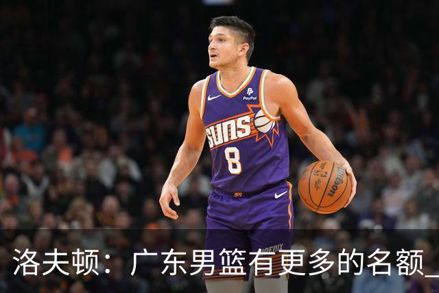 洛夫顿：广东男篮有更多的名额 我试图加入凯尔·弗格